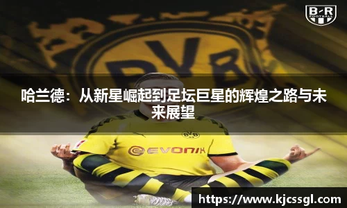 哈兰德：从新星崛起到足坛巨星的辉煌之路与未来展望